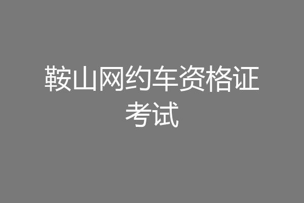 鞍山网约车资格证考试