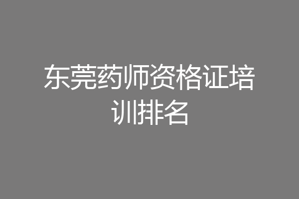 东莞药师资格证培训排名
