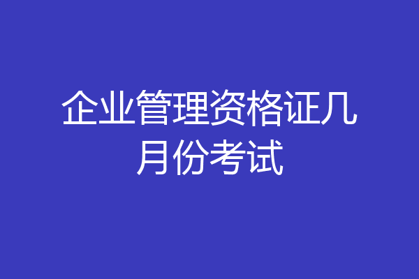 企业管理资格证几月份考试