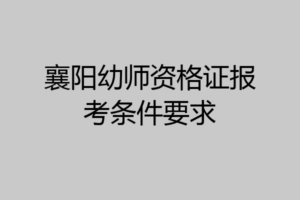 襄阳幼师资格证报考条件要求