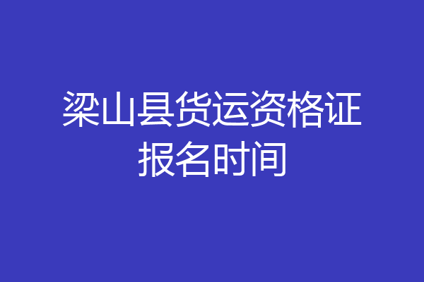梁山县货运资格证报名时间