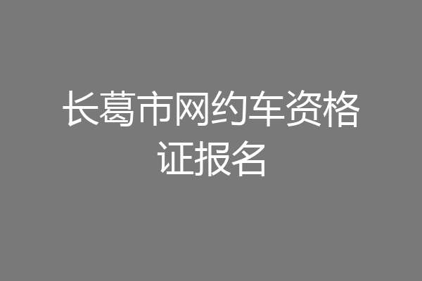 长葛市网约车资格证报名