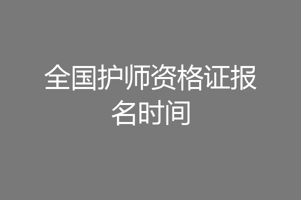 全国护师资格证报名时间