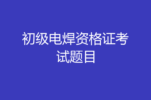 初级电焊资格证考试题目