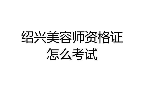 绍兴美容师资格证怎么考试