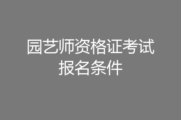园艺师资格证考试报名条件