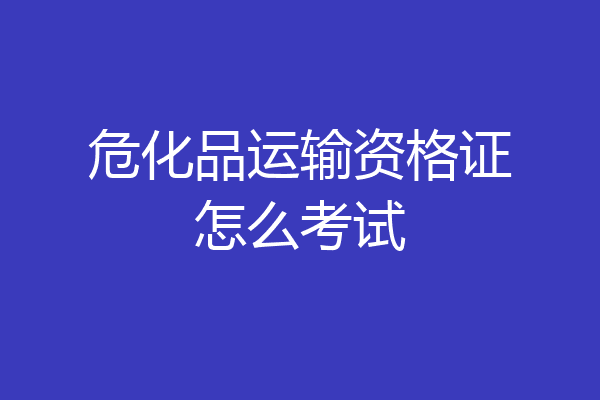 危化品运输资格证怎么考试