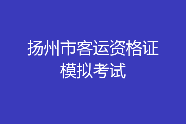 扬州市客运资格证模拟考试