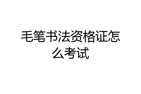 毛笔书法资格证怎么考试