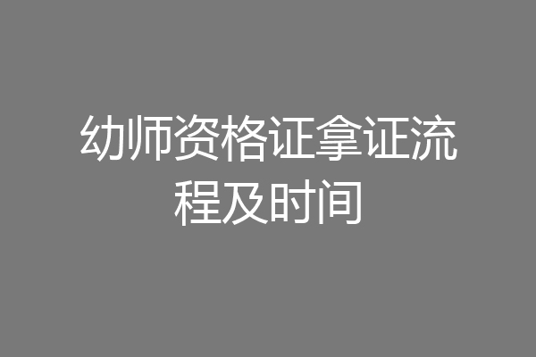 幼师资格证拿证流程及时间