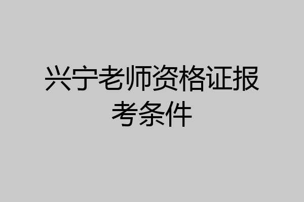 兴宁老师资格证报考条件