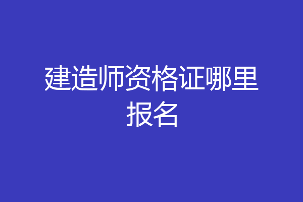 建造师资格证哪里报名