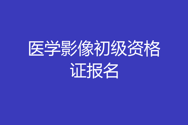 医学影像初级资格证报名