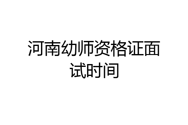 河南幼师资格证面试时间