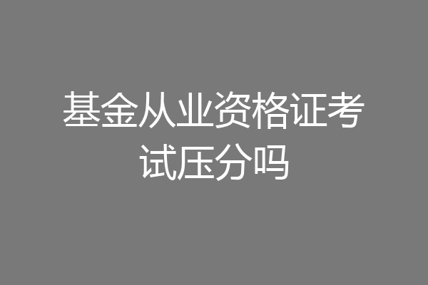 基金从业资格证考试压分吗