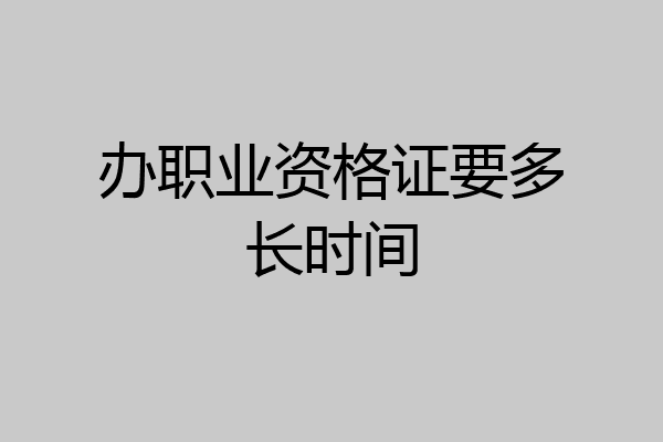 办职业资格证要多长时间