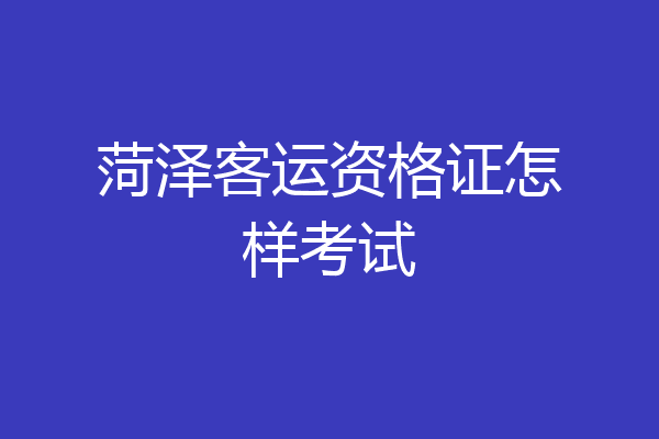 菏泽客运资格证怎样考试
