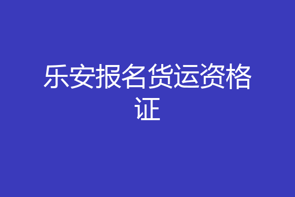 乐安报名货运资格证