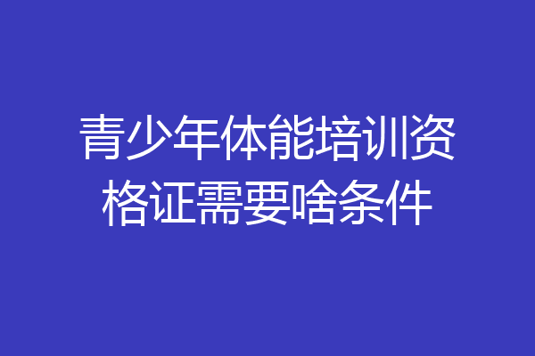 青少年体能培训资格证需要啥条件