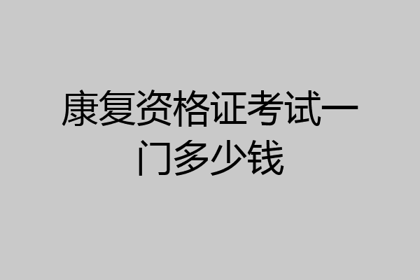 康复资格证考试一门多少钱