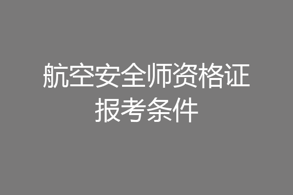 航空安全师资格证报考条件