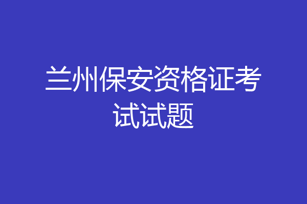 兰州保安资格证考试试题