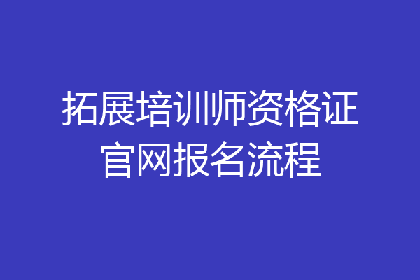 拓展培训师资格证官网报名流程