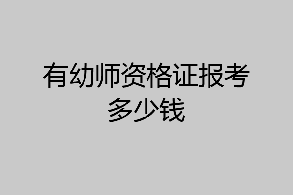 有幼师资格证报考多少钱