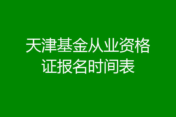 天津基金从业资格证报名时间表