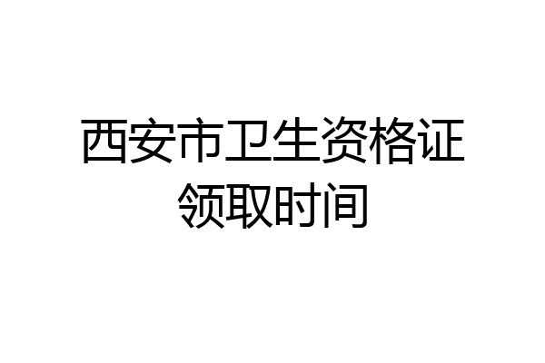 西安市卫生资格证领取时间