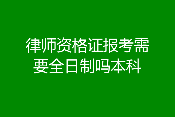 律师资格证报考需要全日制吗本科