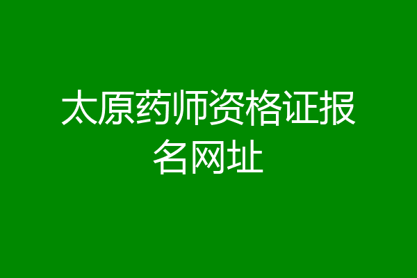 太原药师资格证报名网址