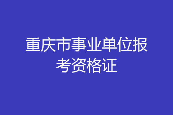 重庆市事业单位报考资格证