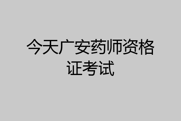 今天广安药师资格证考试