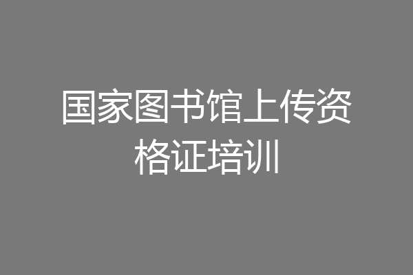 国家图书馆上传资格证培训