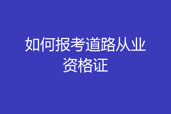 如何报考道路从业资格证