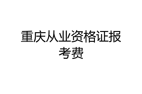 重庆从业资格证报考费