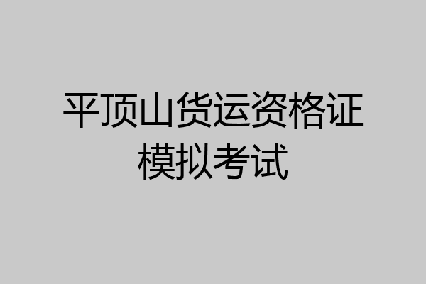 平顶山货运资格证模拟考试