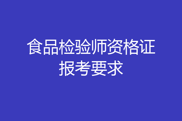 食品检验师资格证报考要求