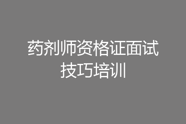 药剂师资格证面试技巧培训