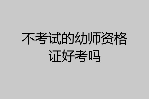 不考试的幼师资格证好考吗