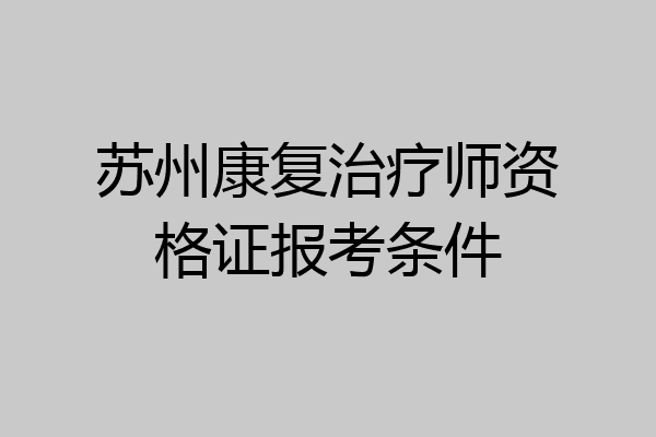 苏州康复治疗师资格证报考条件