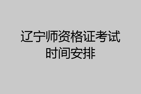 辽宁师资格证考试时间安排