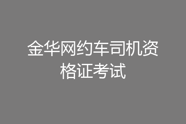 金华网约车司机资格证考试