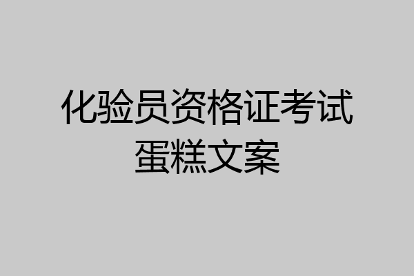 化验员资格证考试蛋糕文案