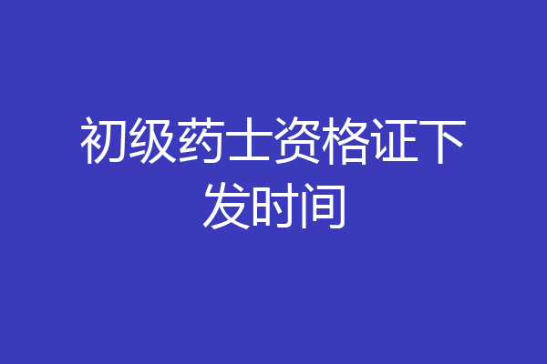 初级药士资格证下发时间