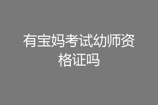 有宝妈考试幼师资格证吗