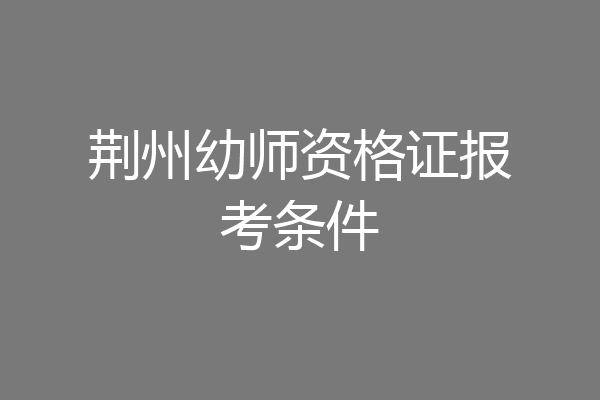荆州幼师资格证报考条件