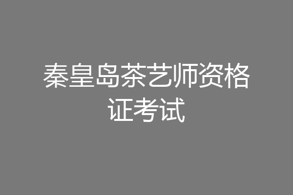秦皇岛茶艺师资格证考试