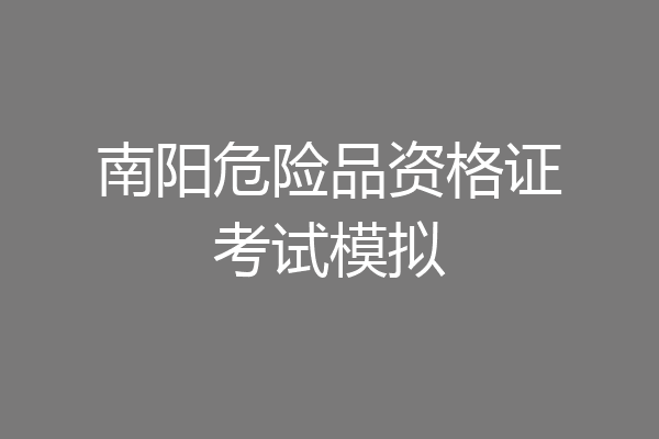南阳危险品资格证考试模拟